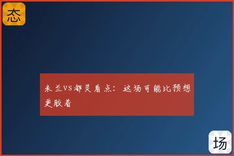 米兰vs都灵看点：这场可能比预想更胶着
