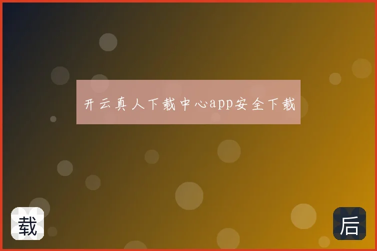 开云真人下载中心app安全下载