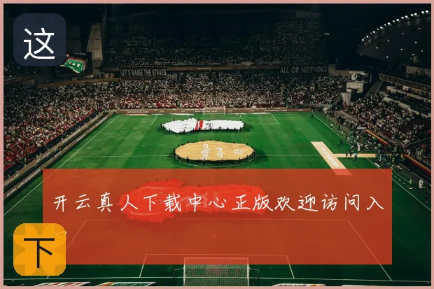 开云真人下载中心正版欢迎访问入口