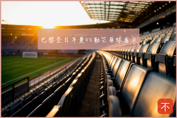 巴黎圣日耳曼vs勒芒角球看点
