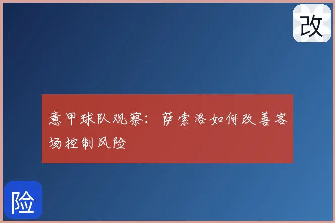意甲球队观察：萨索洛如何改善客场控制风险