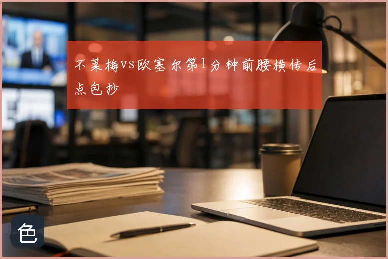 不莱梅vs欧塞尔第1分钟前腰横传后点包抄