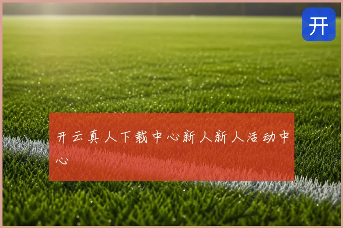 开云真人下载中心新人新人活动中心