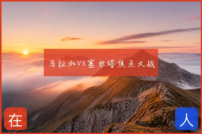 马拉加vs塞尔塔焦点大战