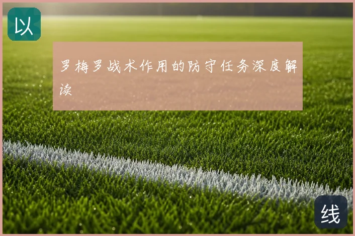 罗梅罗战术作用的防守任务深度解读