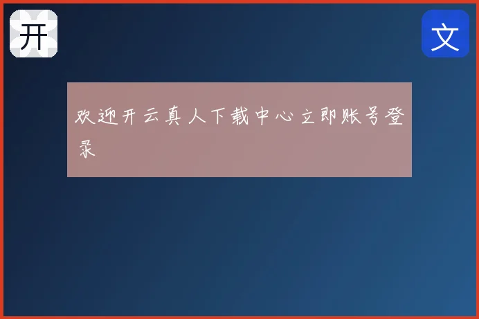 欢迎开云真人下载中心立即账号登录
