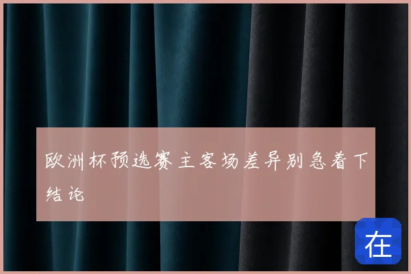 欧洲杯预选赛主客场差异别急着下结论