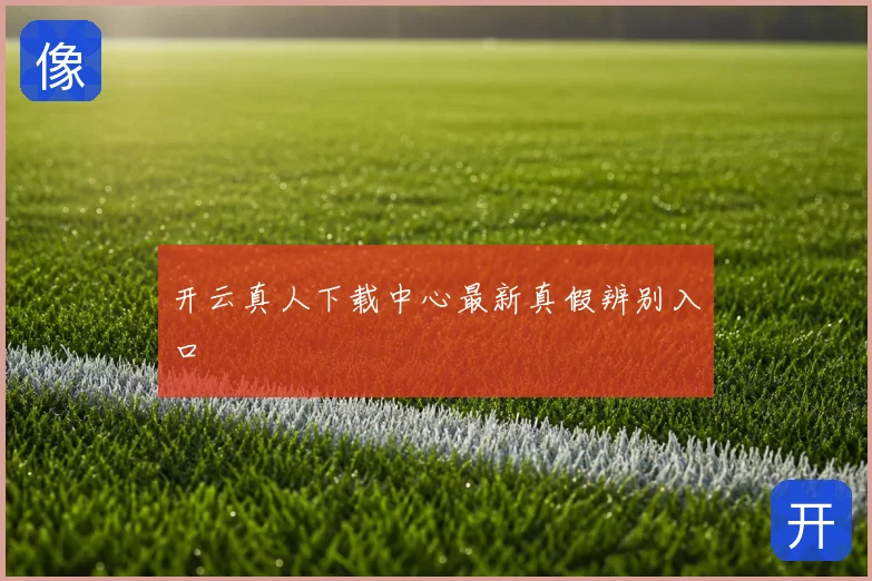 开云真人下载中心最新真假辨别入口
