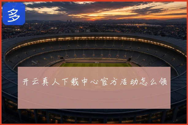 开云真人下载中心官方活动怎么领