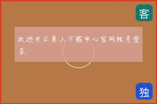 欢迎开云真人下载中心官网账号登录