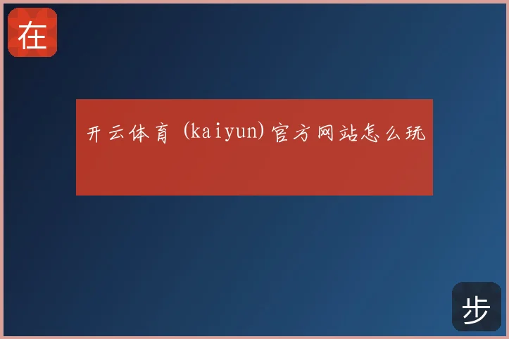 开云体育 (kaiyun)官方网站怎么玩