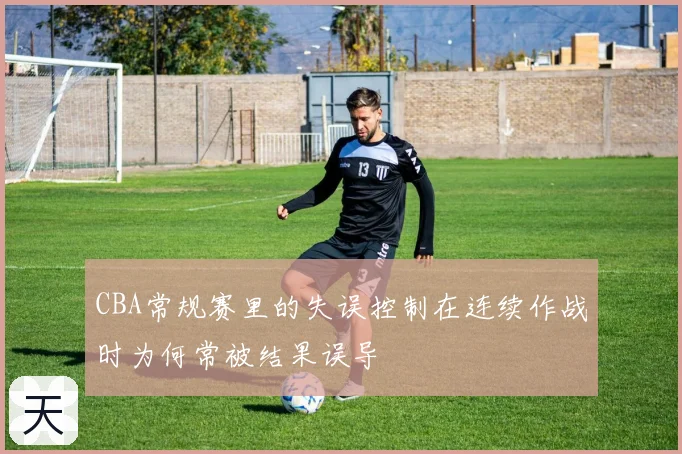 CBA常规赛里的失误控制在连续作战时为何常被结果误导