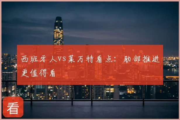 西班牙人vs莱万特看点：肋部推进更值得看
